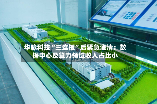 华脉科技“三连板	”后紧急澄清：数据中心及算力领域收入占比小-第2张图片