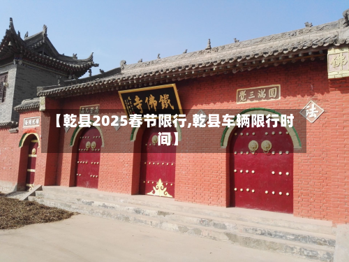 【乾县2025春节限行,乾县车辆限行时间】-第2张图片