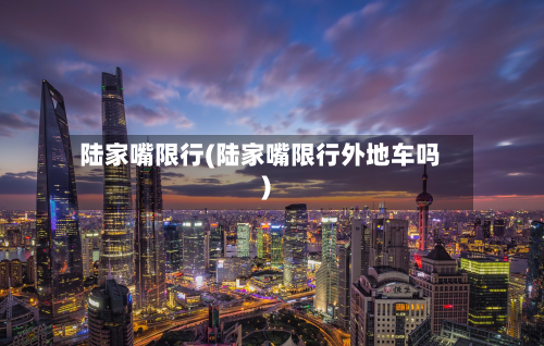 陆家嘴限行(陆家嘴限行外地车吗)