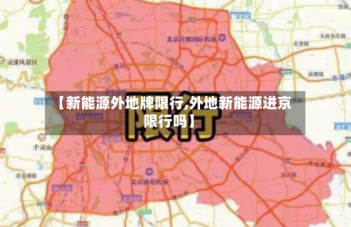 【新能源外地牌限行,外地新能源进京限行吗】-第3张图片