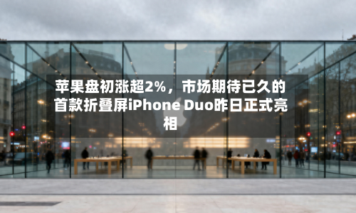 苹果盘初涨超2%，市场期待已久的首款折叠屏iPhone Duo昨日正式亮相
