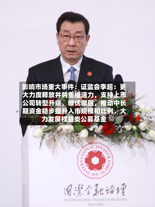 影响市场重大事件：证监会李超：更大力度释放并购重组活力，支持上市公司转型升级、做优做强，推动中长期资金稳步提升入市规模和比例，大力发展权益类公募基金