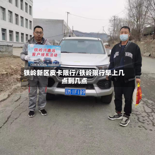 铁岭新区皮卡限行/铁岭限行早上几点到几点