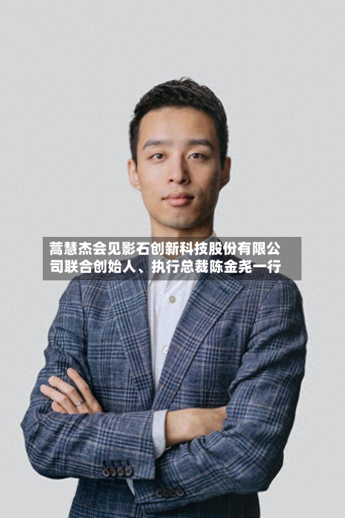 蒿慧杰会见影石创新科技股份有限公司联合创始人	、执行总裁陈金尧一行-第3张图片