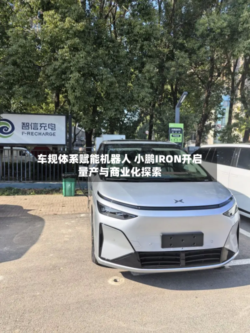 车规体系赋能机器人 小鹏IRON开启量产与商业化探索-第2张图片