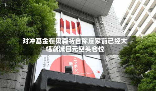 对冲基金在贝森特自称庄家前已经大幅削减日元空头仓位-第2张图片