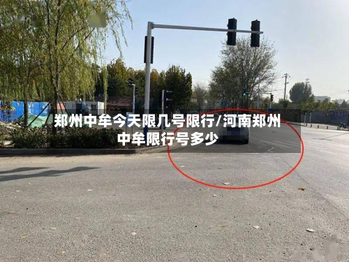 郑州中牟今天限几号限行/河南郑州中牟限行号多少-第3张图片