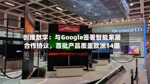 创维数字：与Google签署智能家居合作协议	，首批产品覆盖欧洲14国-第2张图片