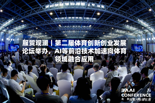 服贸观澜｜第二届体育创新创业发展论坛举办，AI等前沿技术加速向体育领域融合应用-第2张图片