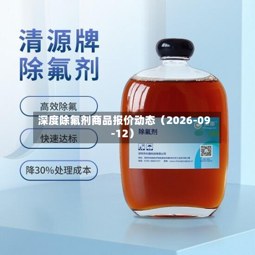 深度除氟剂商品报价动态（2026-09-12）-第2张图片
