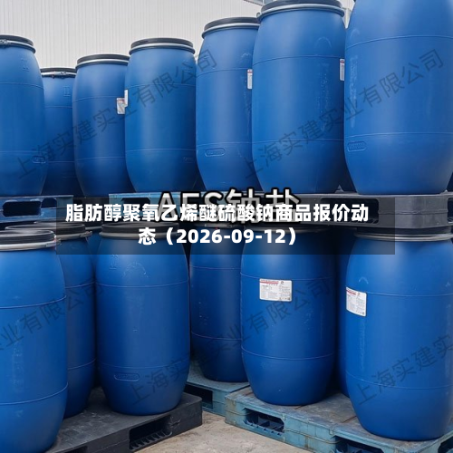 脂肪醇聚氧乙烯醚硫酸钠商品报价动态（2026-09-12）-第2张图片