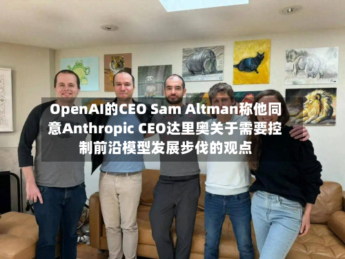 OpenAI的CEO Sam Altman称他同意Anthropic CEO达里奥关于需要控制前沿模型发展步伐的观点