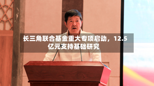 长三角联合基金重大专项启动，12.5亿元支持基础研究-第3张图片