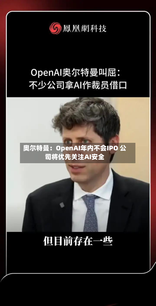 奥尔特曼：OpenAI年内不会IPO 公司将优先关注AI安全-第2张图片