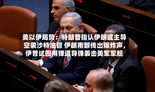 美以伊局势：特朗普指认伊朗或主导空袭沙特油管 伊朗南部传出爆炸声	，伊曾试图用弹道导弹袭击美军军舰-第3张图片
