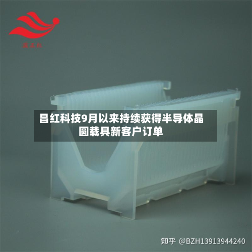 昌红科技9月以来持续获得半导体晶圆载具新客户订单