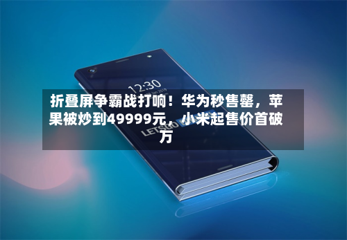 折叠屏争霸战打响！华为秒售罄，苹果被炒到49999元	，小米起售价首破万-第2张图片