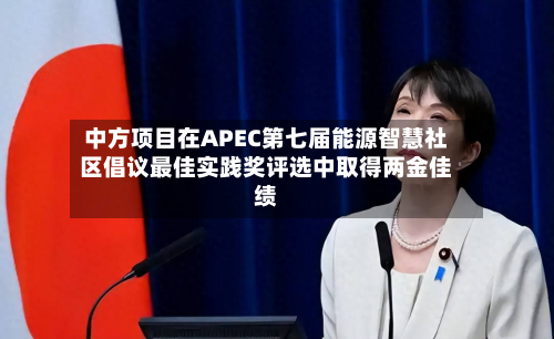 中方项目在APEC第七届能源智慧社区倡议最佳实践奖评选中取得两金佳绩