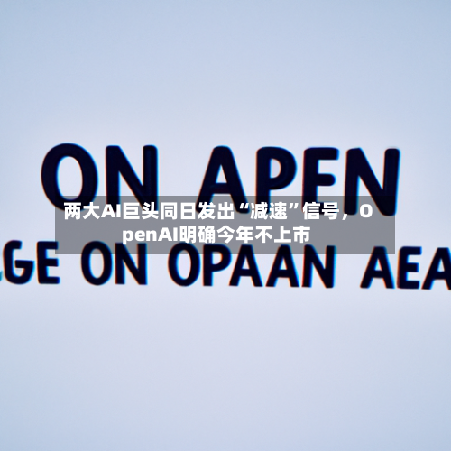 两大AI巨头同日发出“减速”信号	，OpenAI明确今年不上市-第3张图片