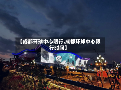 【成都环球中心限行,成都环球中心限行时间】-第2张图片
