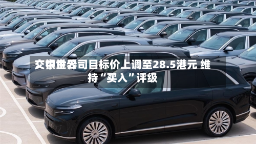 交银世界：中金公司目标价上调至28.5港元 维持“买入	”评级-第2张图片