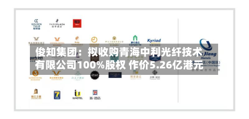 俊知集团：拟收购青海中利光纤技术有限公司100%股权 作价5.26亿港元