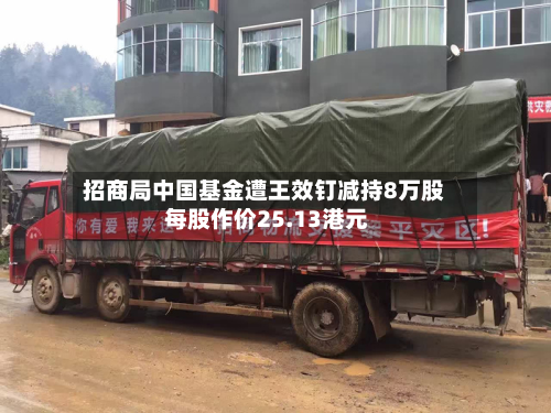 招商局中国基金遭王效钉减持8万股 每股作价25.13港元-第1张图片