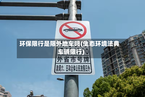 环保限行是限外地车吗(生态环境法典车辆限行)