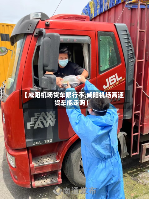 【咸阳机场货车限行不,咸阳机场高速货车能走吗】