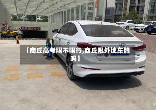 【商丘高考限不限行,商丘限外地车牌吗】-第2张图片