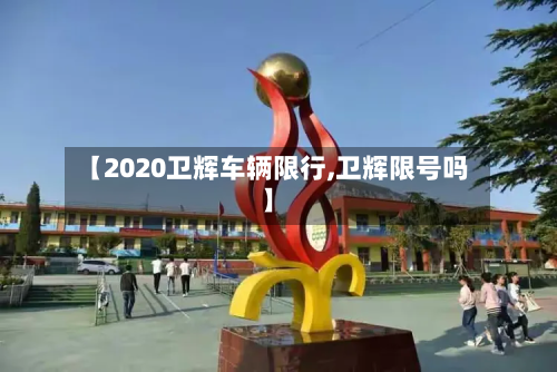 【2020卫辉车辆限行,卫辉限号吗】