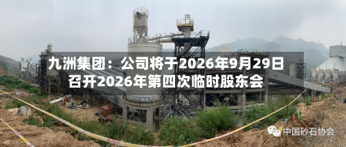 九洲集团：公司将于2026年9月29日召开2026年第四次临时股东会-第1张图片