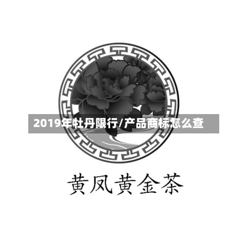 2019年牡丹限行/产品商标怎么查-第1张图片