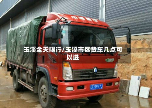 玉溪全天限行/玉溪市区货车几点可以进
