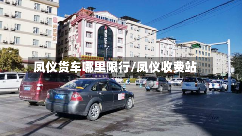 凤仪货车哪里限行/凤仪收费站