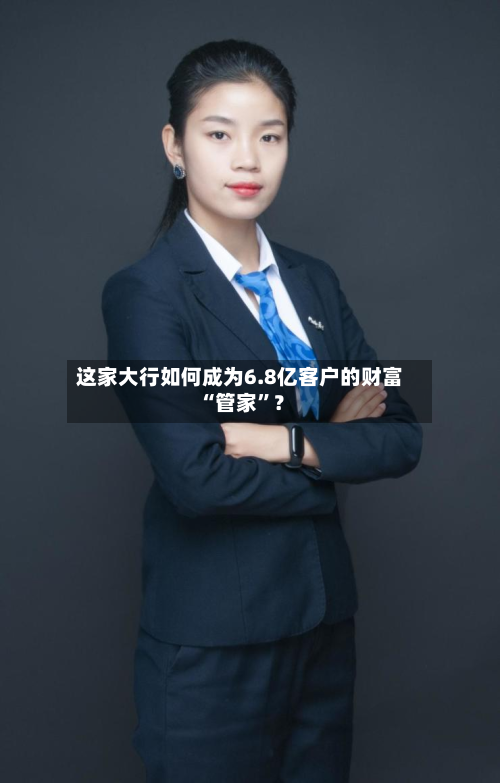 这家大行如何成为6.8亿客户的财富“管家”？