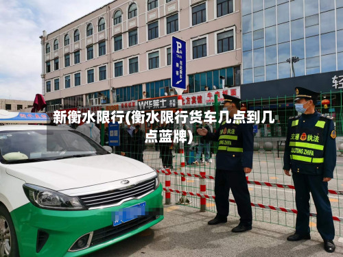 新衡水限行(衡水限行货车几点到几点蓝牌)