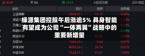 绿源集团控股午后涨逾5% 具身智能有望成为公司“一体两翼”战略中的重要新增量-第2张图片