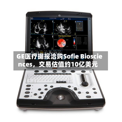 GE医疗据报洽购Sofie Biosciences，交易估值约10亿美元
