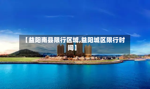 【益阳南县限行区域,益阳城区限行时间】-第2张图片