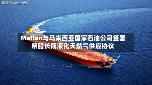 Metlen与马来西亚国家石油公司签署希腊长期液化天然气供应协议-第2张图片