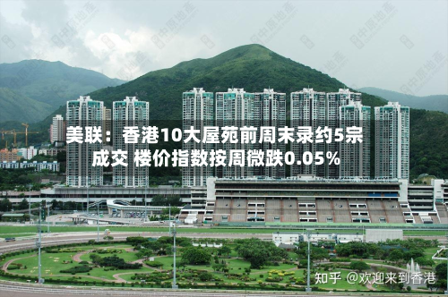 美联：香港10大屋苑前周末录约5宗成交 楼价指数按周微跌0.05%