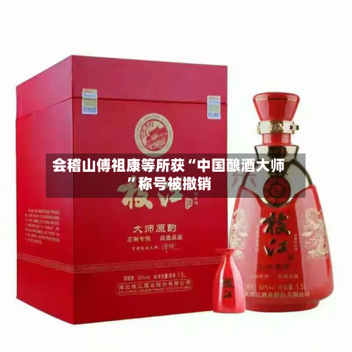 会稽山傅祖康等所获“中国酿酒大师”称号被撤销-第3张图片
