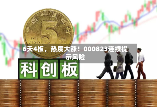 6天4板，热度大涨！000823连续提示风险-第3张图片