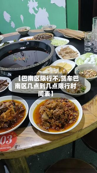 【巴南区限行不,货车巴南区几点到几点限行时间表】