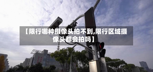 【限行哪种摄像头拍不到,限行区域摄像头都会拍吗】