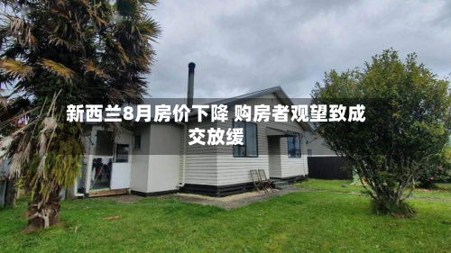 新西兰8月房价下降 购房者观望致成交放缓