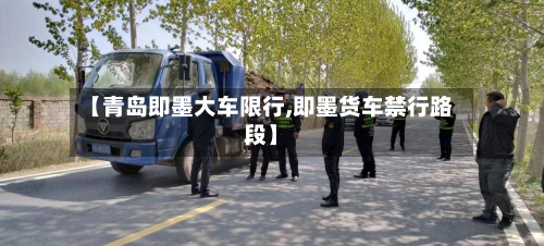 【青岛即墨大车限行,即墨货车禁行路段】