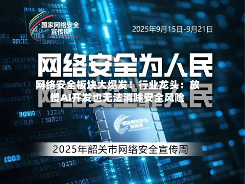 网络安全板块大爆发！行业龙头：放慢AI开发也无法消除安全风险-第2张图片