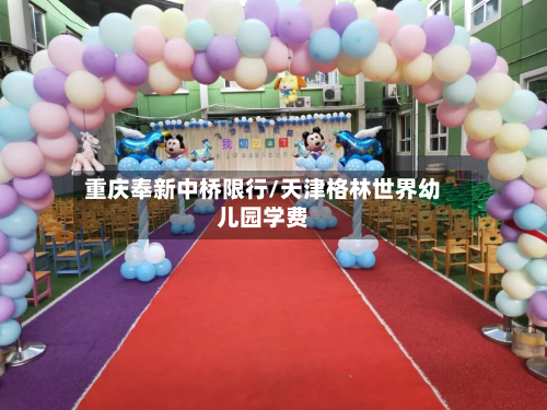 重庆奉新中桥限行/天津格林世界幼儿园学费